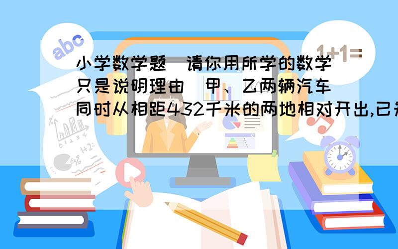 小学数学题（请你用所学的数学只是说明理由）甲、乙两辆汽车同时从相距432千米的两地相对开出,已知甲车速度每小时64千米,乙车速度每小时66千米,经过3.5小时,两车是否相遇?（要算式）