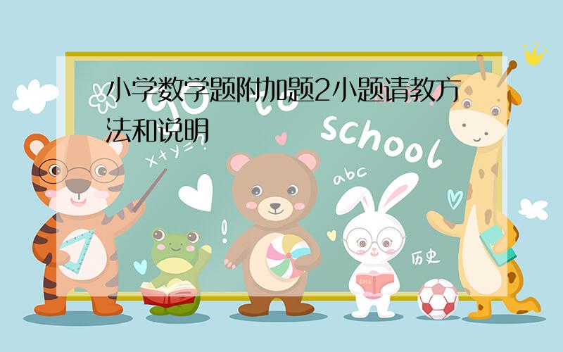 小学数学题附加题2小题请教方法和说明