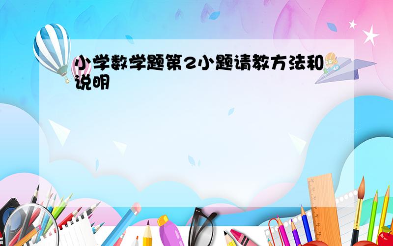 小学数学题第2小题请教方法和说明