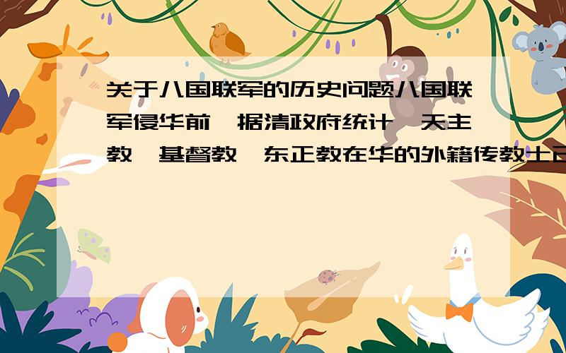 关于八国联军的历史问题八国联军侵华前,据清政府统计,天主教、基督教、东正教在华的外籍传教士已有3200多人,入教的中国人达80余万人,教堂遍布全国城乡.（1）从政治和社会方面简单分析