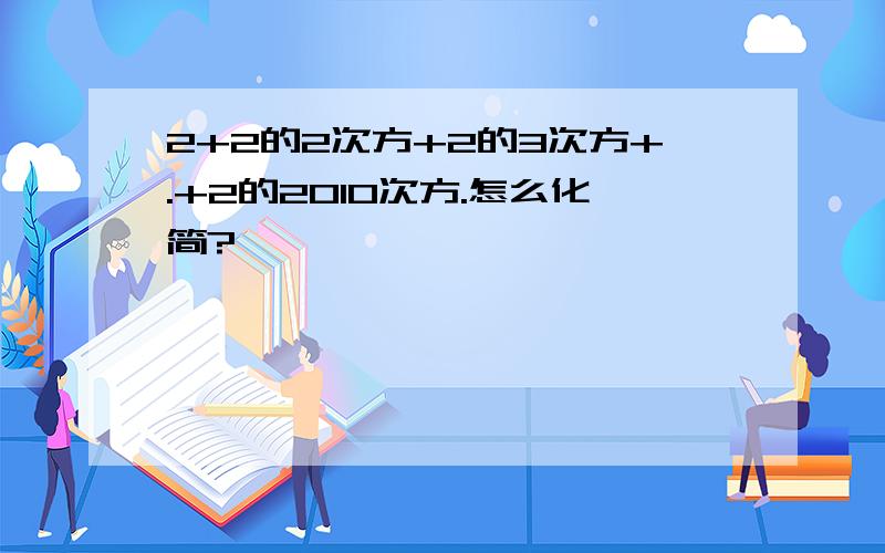 2+2的2次方+2的3次方+.+2的2010次方.怎么化简?