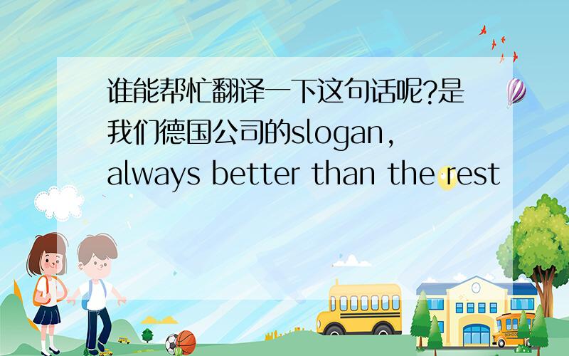 谁能帮忙翻译一下这句话呢?是我们德国公司的slogan,always better than the rest