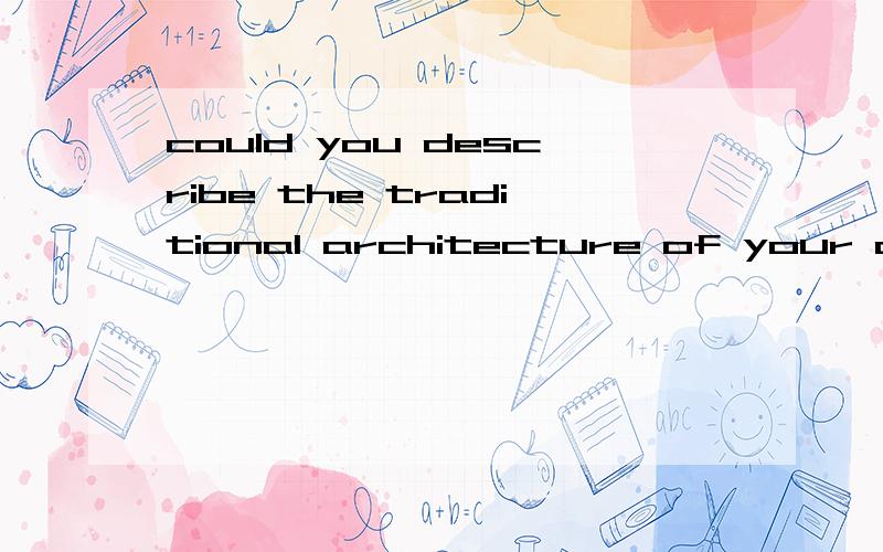 could you describe the traditional architecture of your country怎么答could you describe the traditional architecture of your country这个问题怎么回答?不是翻译是帮着答一下,