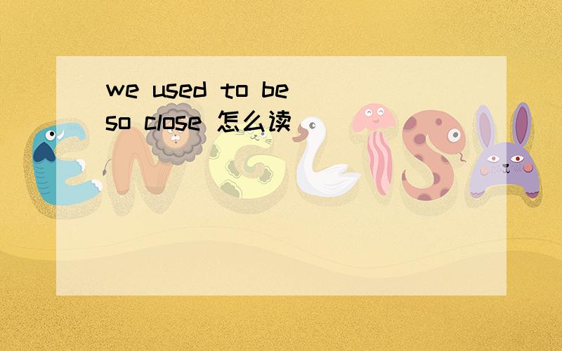 we used to be so close 怎么读