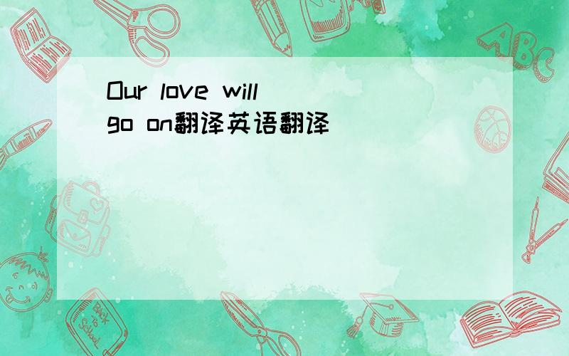 Our love will go on翻译英语翻译