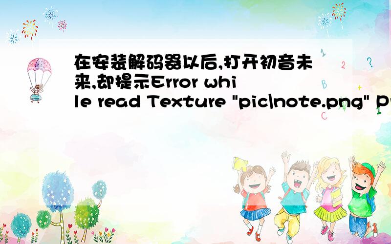 在安装解码器以后,打开初音未来,却提示Error while read Texture 