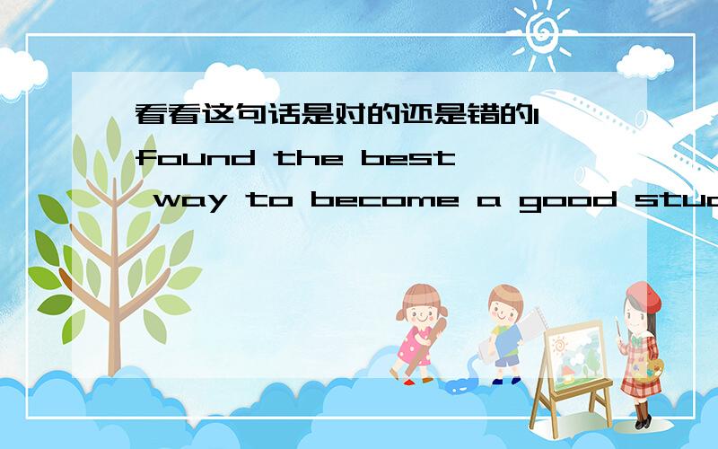 看看这句话是对的还是错的I found the best way to become a good student is to work hard