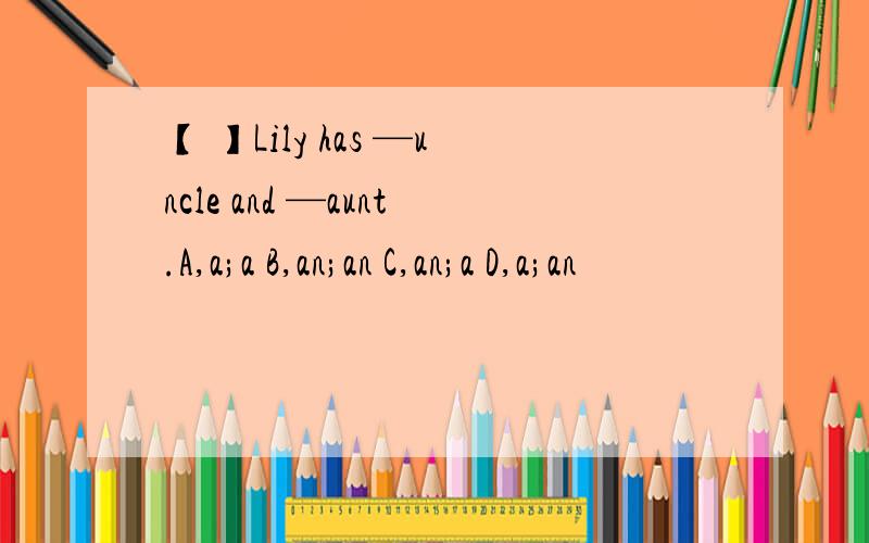 【 】Lily has —uncle and —aunt.A,a;a B,an;an C,an;a D,a;an