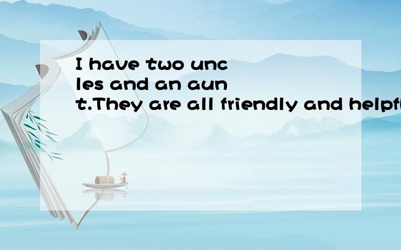 I have two uncles and an aunt.They are all friendly and helpfhlI have two uncles and an aunt.They are all friendly and helpful.My uncle,Tim ,is a train conductor (列车员).He has worked on the railway for fifteen years.He is very helpful and tries