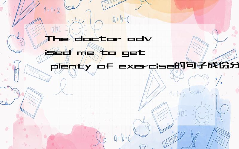 The doctor advised me to get plenty of exercise的句子成份分析,特别是plenty of exercise在句中做什么