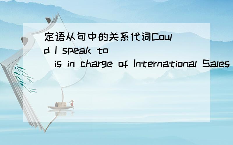 定语从句中的关系代词Could I speak to( )is in charge of International Sales please?Awho Bwhat Cwhoever Dwhatever 空缺处缺主语,为什么不能是A而是C?