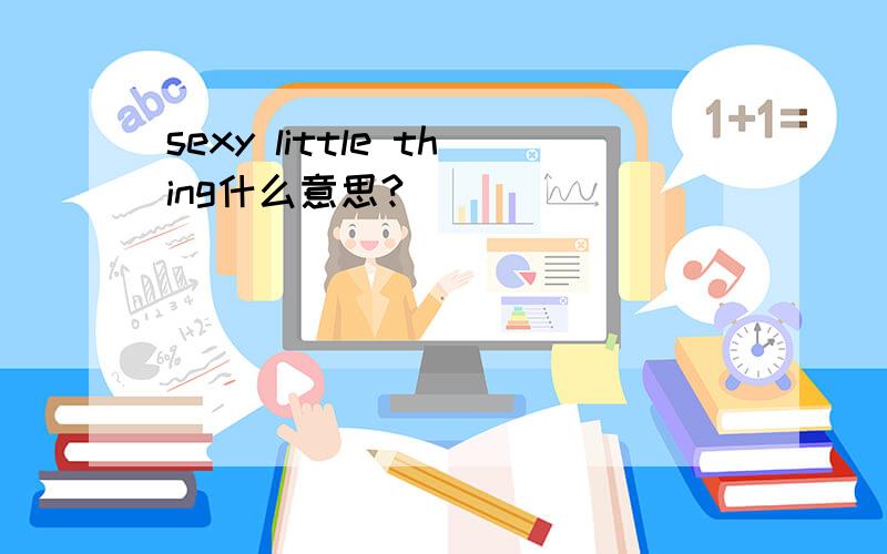 sexy little thing什么意思?