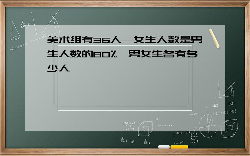 美术组有36人,女生人数是男生人数的80%,男女生各有多少人