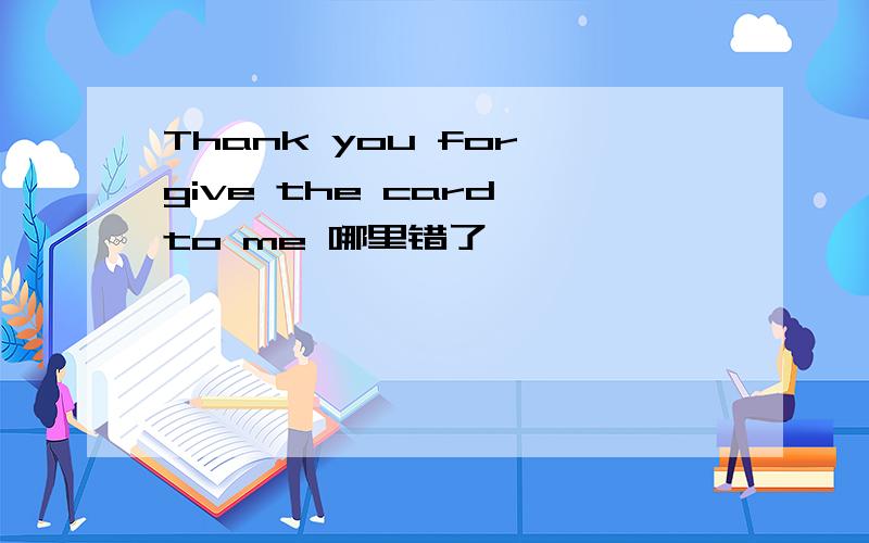 Thank you for give the card to me 哪里错了