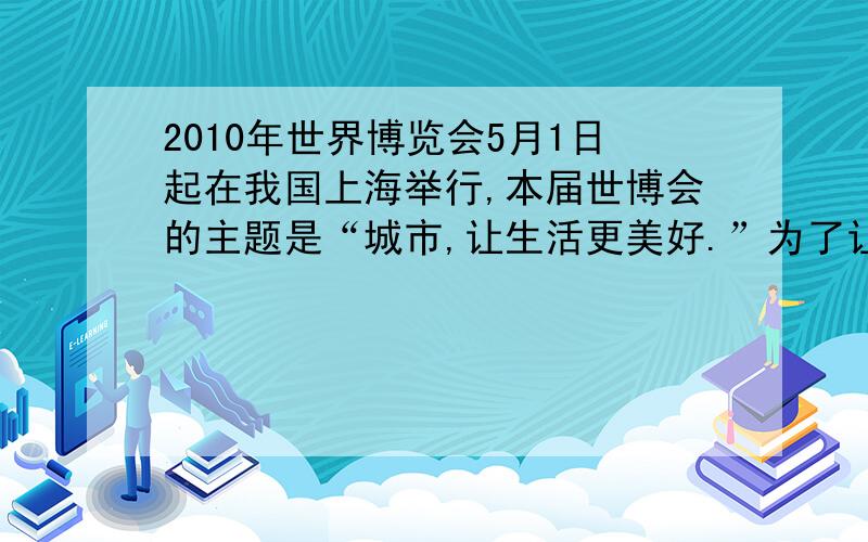 2010年世界博览会5月1日起在我国上海举行,本届世博会的主题是“城市,让生活更美好.”为了让同学们了解世博会,学校将开展“走进世博会”主题宣传活动,请你协助完成下列任务.（6分）【绿