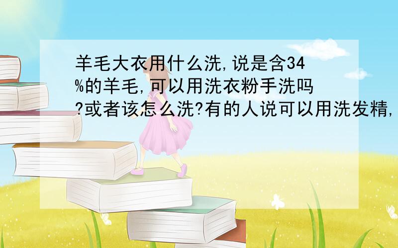 羊毛大衣用什么洗,说是含34%的羊毛,可以用洗衣粉手洗吗?或者该怎么洗?有的人说可以用洗发精,