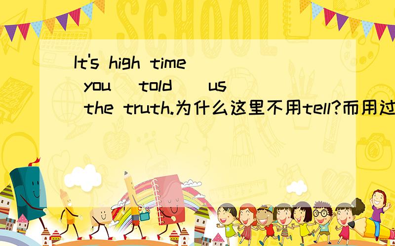 It's high time you _told__us the truth.为什么这里不用tell?而用过去式?