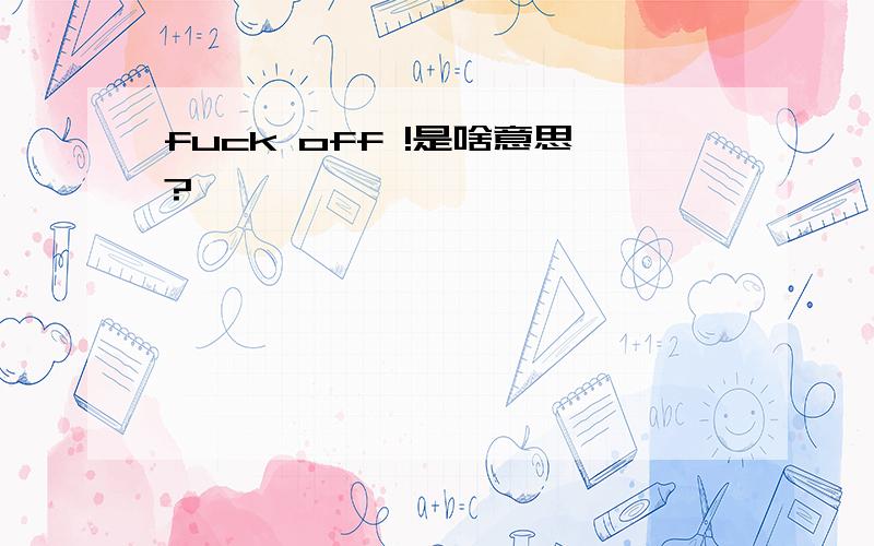 fuck off !是啥意思?