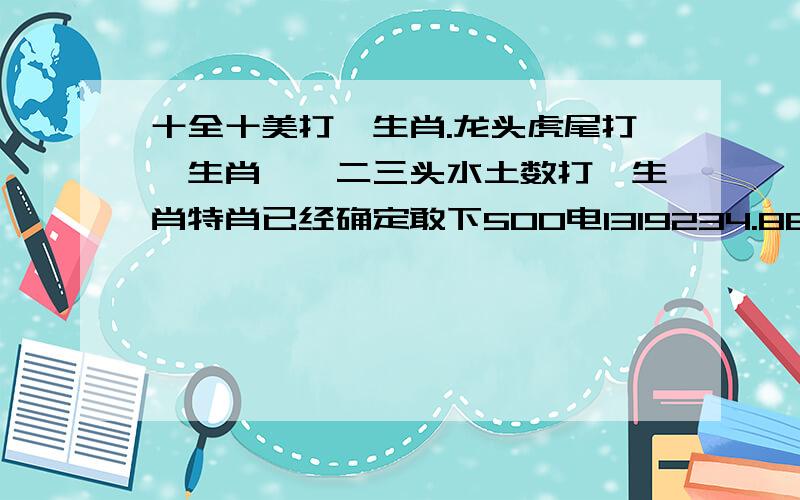 十全十美打一生肖.龙头虎尾打一生肖,一二三头水土数打一生肖特肖已经确定敢下500电1319234.8817