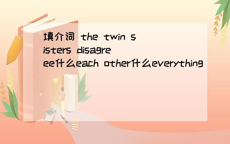 填介词 the twin sisters disagreee什么each other什么everything