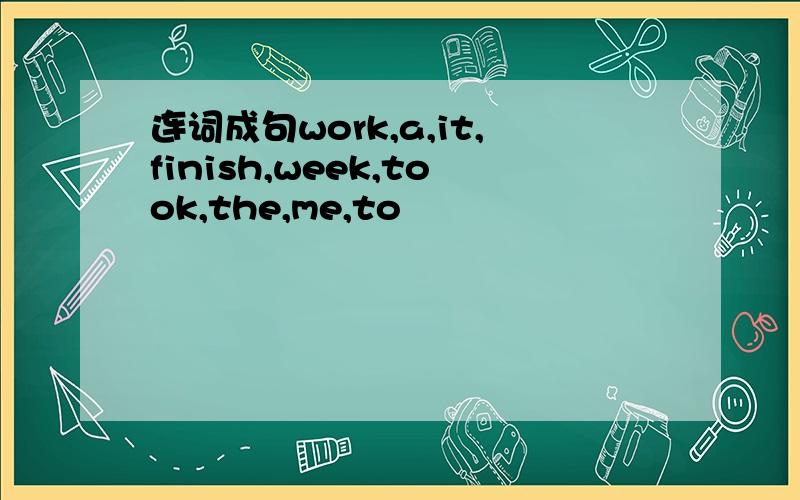 连词成句work,a,it,finish,week,took,the,me,to