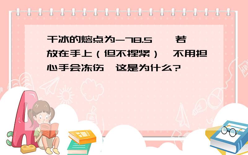 干冰的熔点为-78.5℃,若放在手上（但不捏紧）,不用担心手会冻伤,这是为什么?