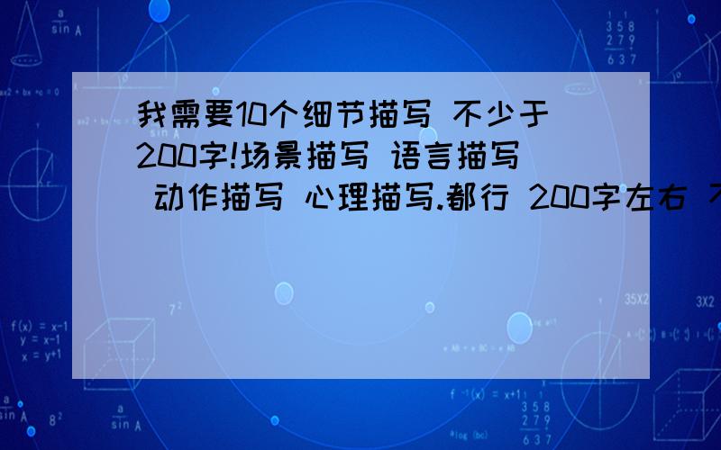我需要10个细节描写 不少于200字!场景描写 语言描写 动作描写 心理描写.都行 200字左右 不希望是复制的