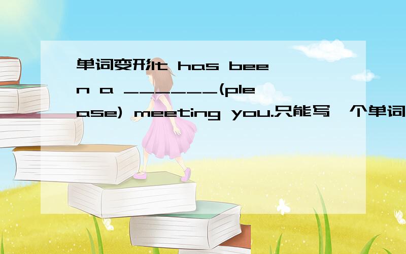 单词变形It has been a ______(please) meeting you.只能写一个单词