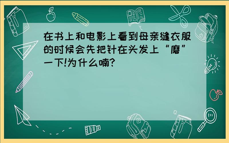 在书上和电影上看到母亲缝衣服的时候会先把针在头发上“磨”一下!为什么喃?