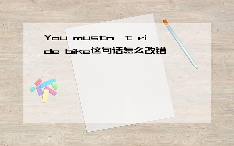 You mustn't ride bike这句话怎么改错