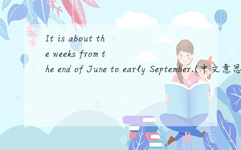 It is about the weeks from the end of June to early September.(中文意思)