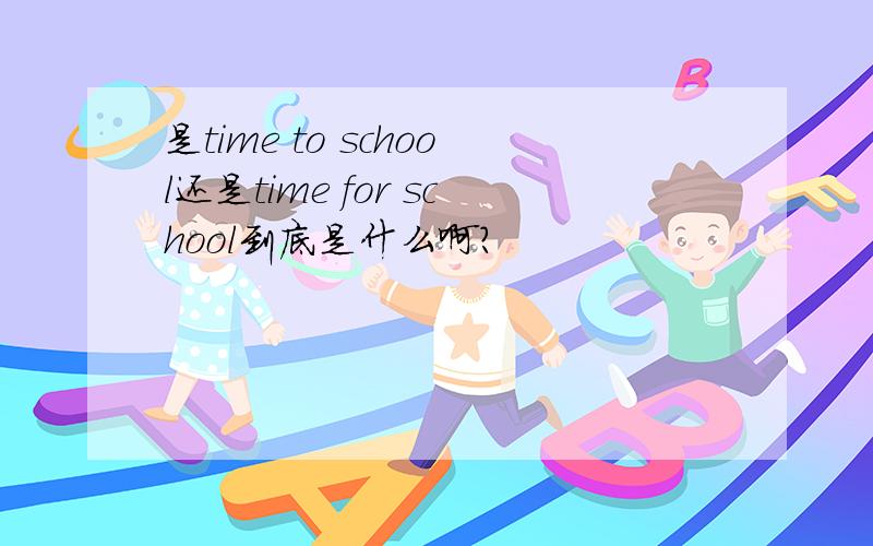 是time to school还是time for school到底是什么啊?