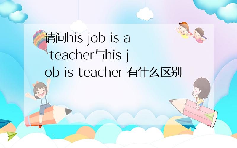 请问his job is a teacher与his job is teacher 有什么区别