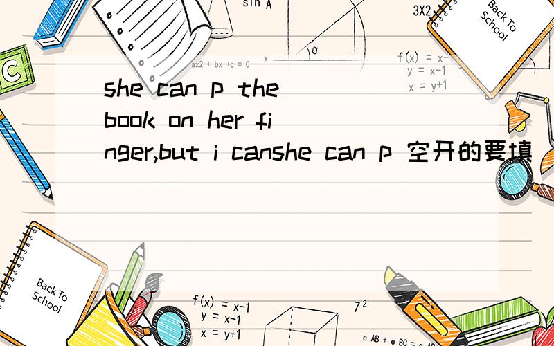 she can p the book on her finger,but i canshe can p 空开的要填