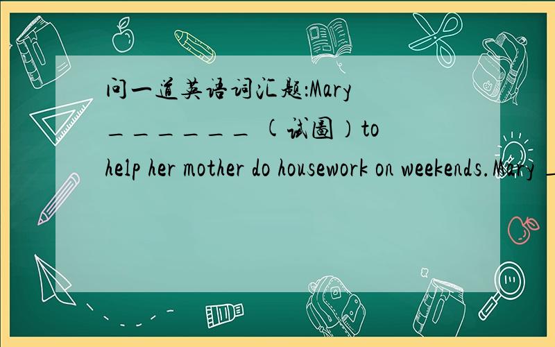 问一道英语词汇题：Mary ______ (试图）to help her mother do housework on weekends.Mary ______ (试图）to help her mother do housework on weekends.请问：这个最好用什么时态?