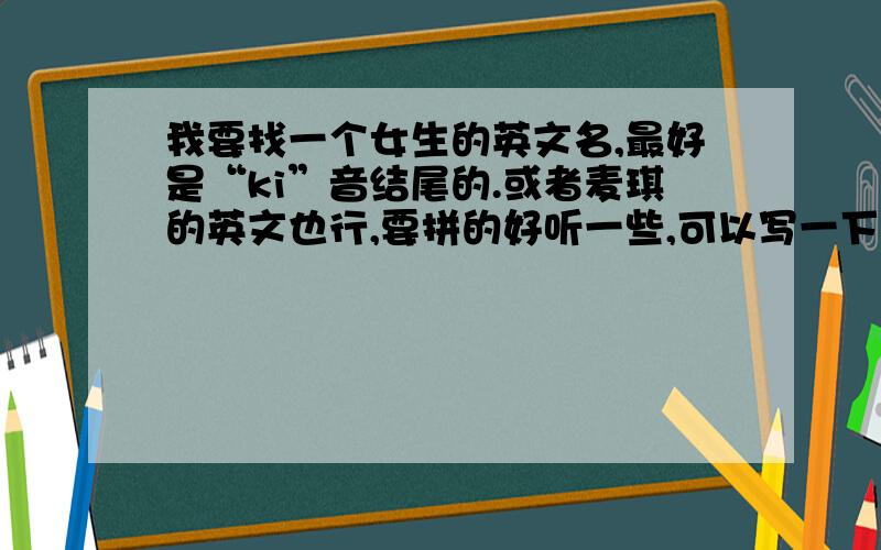 我要找一个女生的英文名,最好是“ki”音结尾的.或者麦琪的英文也行,要拼的好听一些,可以写一下中文读音吗?