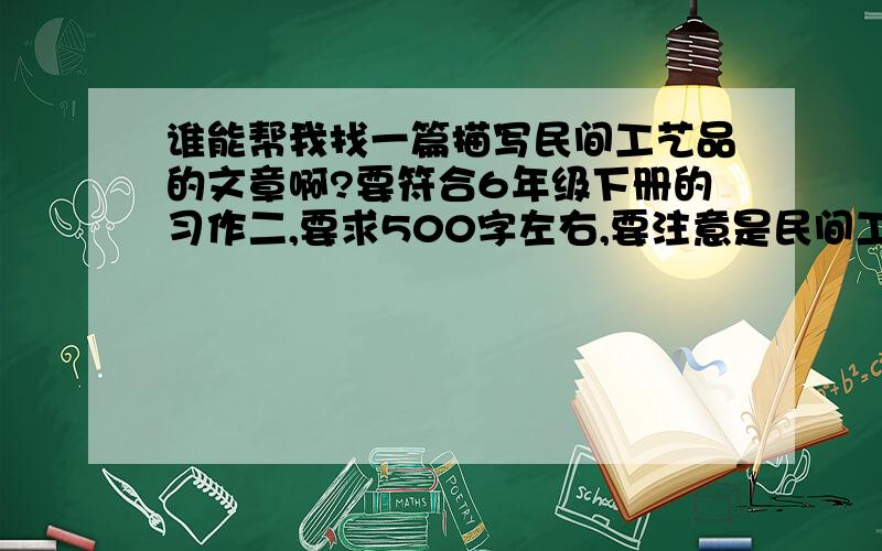 谁能帮我找一篇描写民间工艺品的文章啊?要符合6年级下册的习作二,要求500字左右,要注意是民间工艺品.突出民间的!有追分