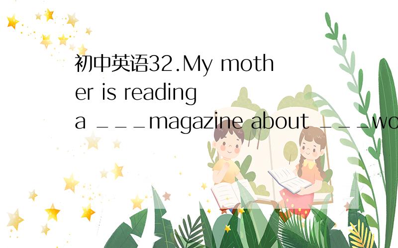 初中英语32.My mother is reading a ___magazine about ___women more beautiful.a month ;make b month making c monthly make d monthly making 请翻译句子和选项并加以说明原因