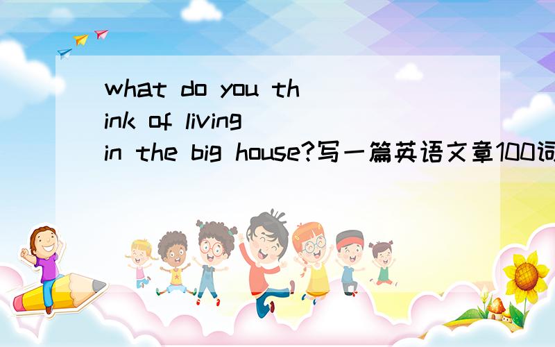 what do you think of living in the big house?写一篇英语文章100词