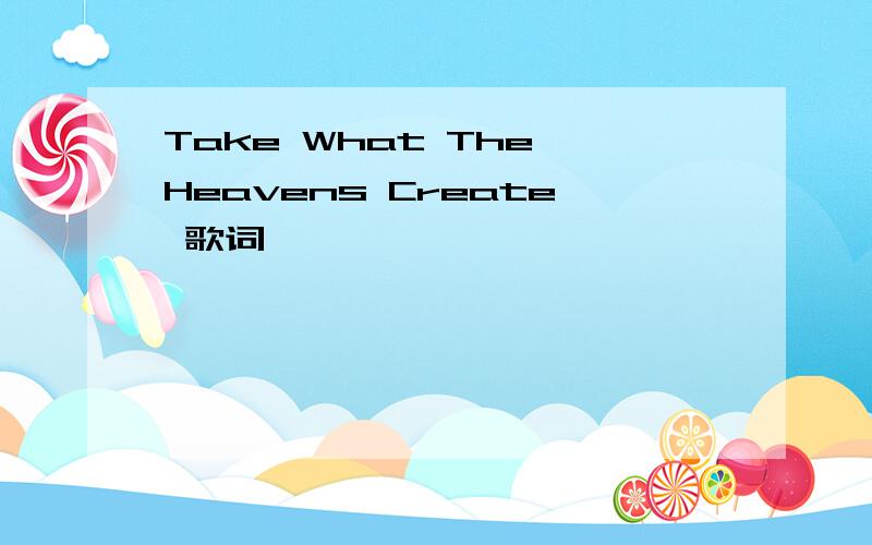 Take What The Heavens Create 歌词