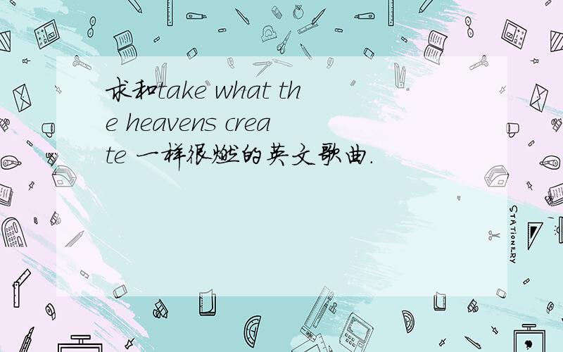 求和take what the heavens create 一样很燃的英文歌曲.