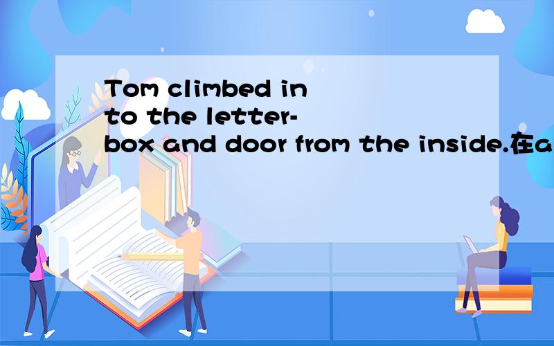 Tom climbed into the letter-box and door from the inside.在and后面closed the