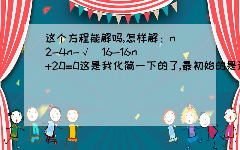 这个方程能解吗,怎样解：n^2-4n-√(16-16n)+20=0这是我化简一下的了,最初始的是这样一个方程组(m-4)^2+n^2=4n=(-1/4)m+m