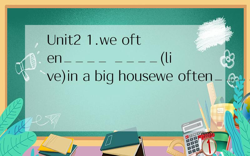 Unit2 1.we often____ ____(live)in a big housewe often____ ____(live)in a big house_______n.a problem that is not easy to do.Jackie can work out the math problem without.________adj.not able to use pare of your body well辨析：disabled/able/unable