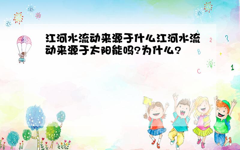 江河水流动来源于什么江河水流动来源于太阳能吗?为什么?