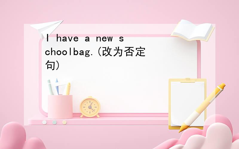 I have a new schoolbag.(改为否定句)