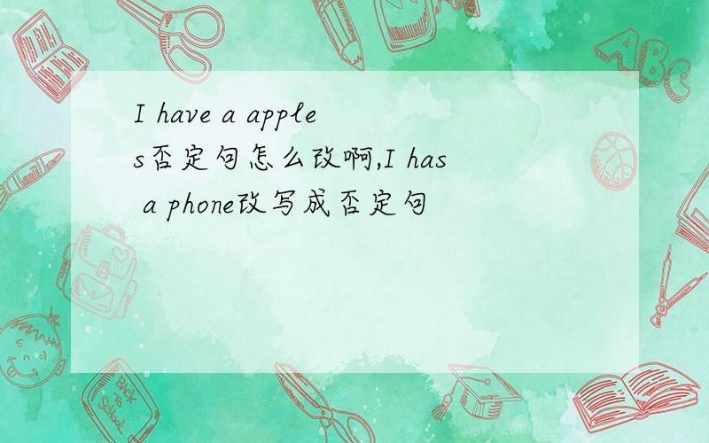 I have a apples否定句怎么改啊,I has a phone改写成否定句