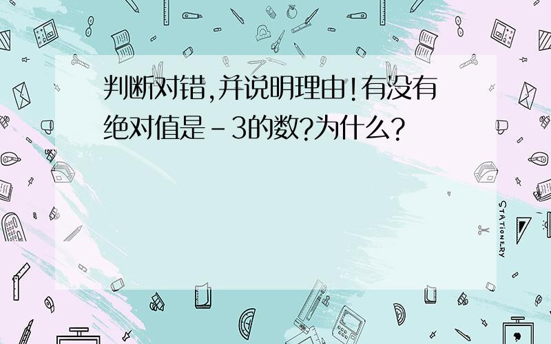 判断对错,并说明理由!有没有绝对值是-3的数?为什么?