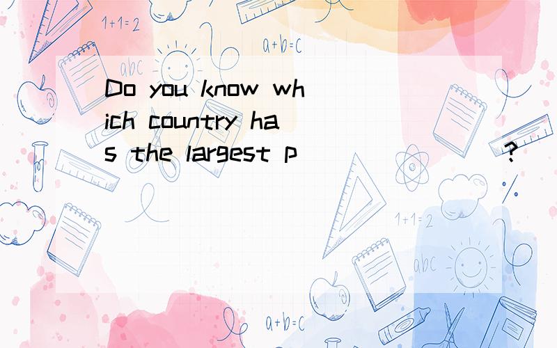 Do you know which country has the largest p________?