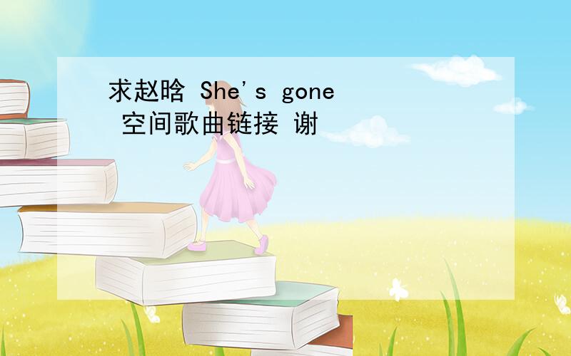 求赵晗 She's gone 空间歌曲链接 谢